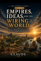 Empires, Ideas, and the Wiring of the World: How a World of Scattered Cities Became a Single Connected Whole (The Human Story) B0H62W9M86 Book Cover
