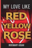 My Love Like Red Yellow Rose 1717884091 Book Cover