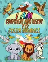 I Am Confident and Ready To Color Animals: Animal Coloring Book for Brave and Smart Boys and Girls A Wonderful Collection of Animals Lions, Birds, Rab B08RX65H5X Book Cover