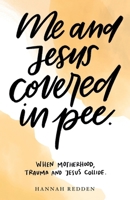 Me and Jesus Covered in Pee: When Motherhood, Trauma, and Jesus Collide B09GRL372M Book Cover