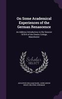 On Some Academical Experiences of the German Renascence: An Address Introductory to the Session 1878-9 of the Owens College, Manchester 116558199X Book Cover