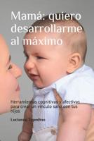 Mam�: Quiero Desarrollarme Al M�ximo: Herramientas Cognitivas Y Afectivas Para Crear Un V�nculo Sano Con Tus Hijos 179916439X Book Cover