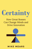Certainty: How Great Bosses Can Change Minds and Drive Innovation 1639081135 Book Cover