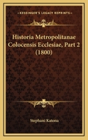 Historia Metropolitanae Colocensis Ecclesiae, Part 2 (1800) 1168141958 Book Cover