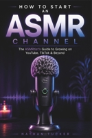 How to Start an ASMR Channel: The ASMRtist’s Guide to Growing on YouTube, TikTok & Beyond (The ASMR Creator System) B0HFZ2HCCW Book Cover