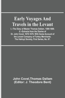 Early Voyages and Travels in the Levant; I.--The Diary of Master Thomas Dallam, 1599-1600. II.--Extracts from the Diaries of Dr. John Covel, 1670-1679 9354545955 Book Cover