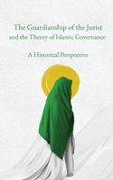 The Guardianship of the Jurist and the Theory of Islamic Governance: A Historical Perspective 1956276262 Book Cover