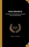 Robert Blatchford: The Sketch of a Personality: an Estimate of Some Achievements 1371340013 Book Cover