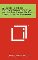 A Critique Of John Dewey's Theory Of Fine Art In The Light Of The Principles Of Thomism 1258123584 Book Cover