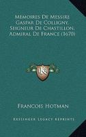 Memoires De Messire Gaspar De Colligny, Seigneur De Chastillon, Admiral De France (1670) 116616294X Book Cover