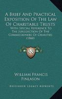 A Brief And Practical Exposition Of The Law Of Charitable Trusts: With Special Reference To The Jurisdiction Of The Commissioners Of Charities 1015273564 Book Cover