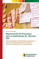 Mapeamento de Processos para a Implantação de Normas ISO: Uma abordagem metodológica e aplicada a partir do método Up-Down, incluindo a teoria dos indicadores de desempenho 6202805862 Book Cover