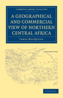 A Geographical and Commercial View of Northern Central Africa: Containing a Particular Account of the Course and Termination of the Great River Niger in the Atlantic Ocean 1241322619 Book Cover