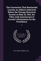 The Convention That Nominated Lincoln; An Address Delivered Before the Chicago Historical Society on May 18, 1916, the Fifty-Sixth Anniversary of Lincoln's Nomination for the Presidency: 2 137800762X Book Cover