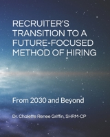 Recruiter's Transition to a Future-Focused Method of Hiring from 2030 and Beyond 1096231247 Book Cover