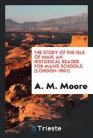 The Story of the Isle of Man: An Historical Reader for Manx Schools 0649747488 Book Cover