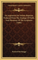 An Argument For Infants Baptism, Deduced From The Analogy Of Faith, And Harmony Of The Scriptures 143676887X Book Cover