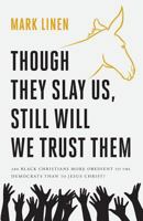 Though They Slay Us, Still Will We Trust Them: Are Black Christians More Obedient to the Democrats Than to Jesus Christ? 1944212264 Book Cover