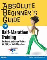 Absolute Beginner's Guide to Half-Marathon Training: Get Ready to Run or Walk a 5K, 8K, 10K or Half-Marathon Race (Absolute Beginner's Guide)
