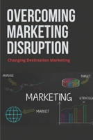 Overcoming Marketing Disruption: Changing Destination Marketing: Marketing Advertising Disruption B0959BW7V3 Book Cover