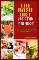 THE DASH DIET SMOOTHIE HANDBOOK: Energize, Nourish, And Thrive With Flavorful Blends B0C9SPDVZN Book Cover