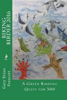 The Biking Birder 2016: A Green Birding Quest for 300: Volume 3 (Biking Birder Adventures) 1979338035 Book Cover