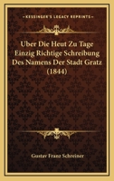 Uber Die Heut Zu Tage Einzig Richtige Schreibung Des Namens Der Stadt Gratz (1844) 1160287600 Book Cover