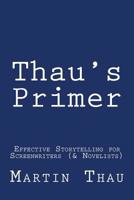 Thau's Primer: Effective Storytelling for Screenwriters (& Novelists) 1499554583 Book Cover