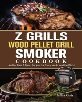 Z Grills Wood Pellet Grill & Smoker Cookbook: Healthy, Fast & Fresh Recipes for Everyone Around the World 1803200685 Book Cover