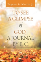 To See a Glimpse of God, a Journal by E. C. 1532080778 Book Cover