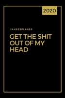 Jahresplaner 2020: Get The Shit Out Of My Head I Wochenplaner I Kalenderbuch A5 I Kalender 2020 A5 1 Woche 2 Seiten 1708025332 Book Cover