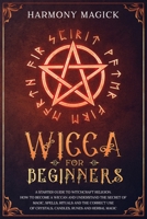 Wicca for Beginners: A Starter Guide to Witchcraft Religion. How to Become a Wiccan and Understand the Secret of Magic, Spells, Rituals and the Correct Use of Crystals, Candles, Runes and Herbal Magic 1089669976 Book Cover
