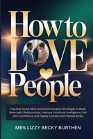 How to Love People: Practical Social Skills and Communication Strategies to Build Meaningful Relationships, Improve Emotional Intelligence, Talk with Confidence, and Deeply Connect with People Nicely B0GYKX32W7 Book Cover