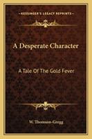 A Desperate Character: A Tale Of The Gold Fever 1241583862 Book Cover