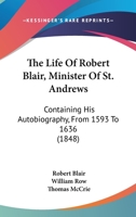 The Life of Robert Blair, Containing his Autobiography from 1593 to 1636, with Supplement to his Life, and Continuation of the History of the Times to 1680 1144174651 Book Cover