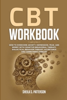 CBT Workbook: How to Overcome Anxiety, Depression, Fear, and Worry with Cognitive Behavioral Therapy (CBT), Dialectical Behavior Therapy (DBT), Acceptance and Commitment Therapy (ACT). 1471658406 Book Cover