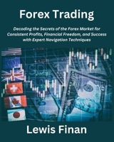 Forex Trading: Decoding the Secrets of the Forex Market for Consistent Profits, Financial Freedom, and Success with Expert Navigation Techniques B0CQ31C34M Book Cover