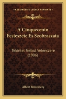 A Cinquecento Festeszete Es Szobraszata: Tekintet Nelkul Velenczere (1906) 116806919X Book Cover