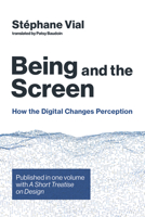 Being and the Screen: How the Digital Changes Perception. Published in One Volume with a Short Treatise on Design 0262043165 Book Cover