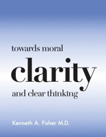 Towards Moral Clarity and Clear Thinking 0997151161 Book Cover