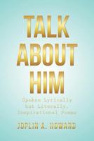 Talk about Him: Spoken Lyrically but Literally, Inspirational Poems 164079753X Book Cover