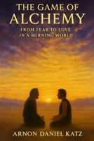The Game of Alchemy: From Fear to Love in a Burning World B0FQJQCK19 Book Cover