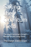Sailing the Quantum Field: The Inept Electrician's Driver's Manual for the Living Forest (The Stationary Trilogy) B0GX51FPJ3 Book Cover
