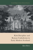 Kirk Discipline and Roman Catholicism in Early Modern Scotland (Scottish Religious Cultures) 1399552376 Book Cover