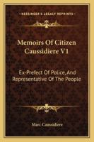 Memoirs Of Citizen Caussidiere V1: Ex-Prefect Of Police, And Representative Of The People 1163100412 Book Cover