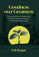 Goodness over Greatness : A Counterintuitive Mindset That Unlocks Fulfillment, Freedom, and Sustainable Success 1636804403 Book Cover