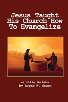 Jesus Taught His Church How To Evangelize: The 4 Gospels Interwoven, Volume 3 1304999920 Book Cover