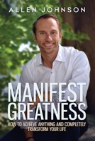 Manifest Greatness: How to achieve anything and completely transform your life 1946812641 Book Cover