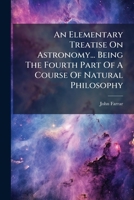 An Elementary Treatise On Astronomy... Being The Fourth Part Of A Course Of Natural Philosophy... 1247074269 Book Cover