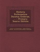 Historia Ecclesiastica Ducatus Geldriae, ... 1179741714 Book Cover